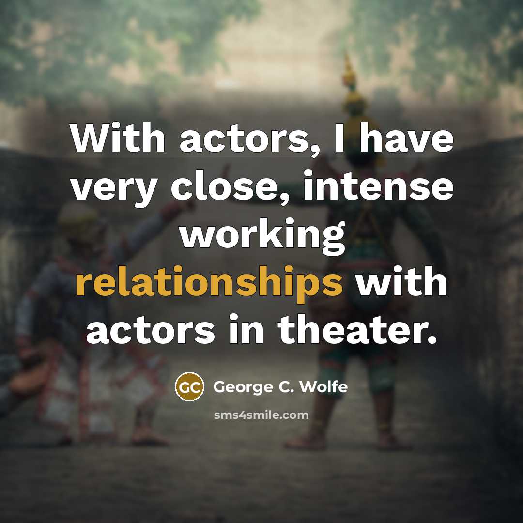 “With actors, I have very close, intense working relationships with actors in theater.” quote by George C. Wolfe