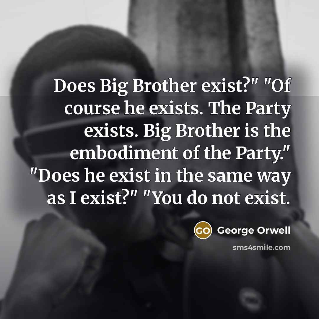 “Does Big Brother exist?" "Of course he exists. The Party…” quote by George Orwell