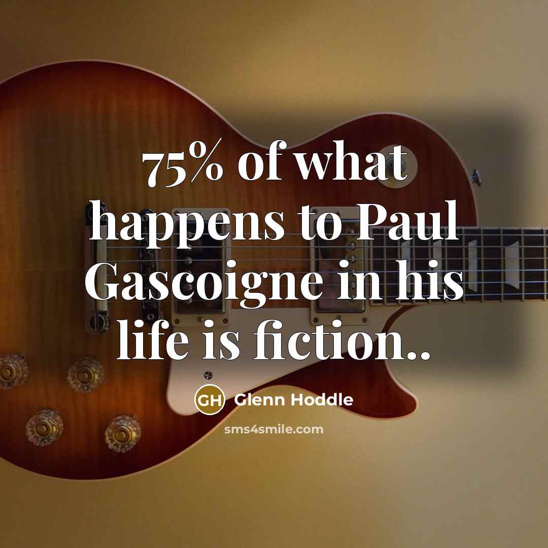 “75% of what happens to Paul Gascoigne in his life…” quote by Glenn Hoddle