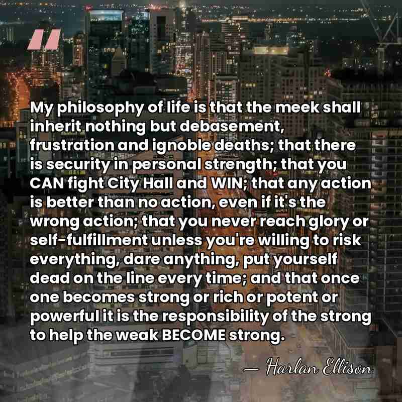 My philosophy of life is that the meek shall inherit nothing but&hellip; - Harlan Ellison