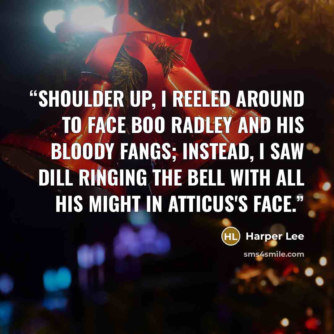 “Shoulder up, I reeled around to face Boo Radley and his bloody fangs; instead, I saw Dill ringing the bell with all his might in Atticus's face.” quote by Harper Lee