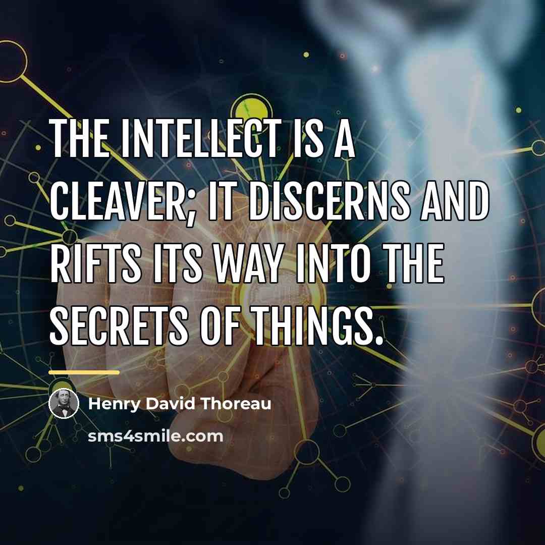 “The intellect is a cleaver; it discerns and rifts its…” quote by Henry David Thoreau