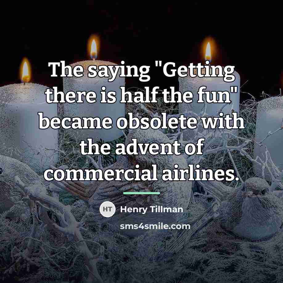 “The saying "Getting there is half the fun" became obsolete…” quote by Anonymous