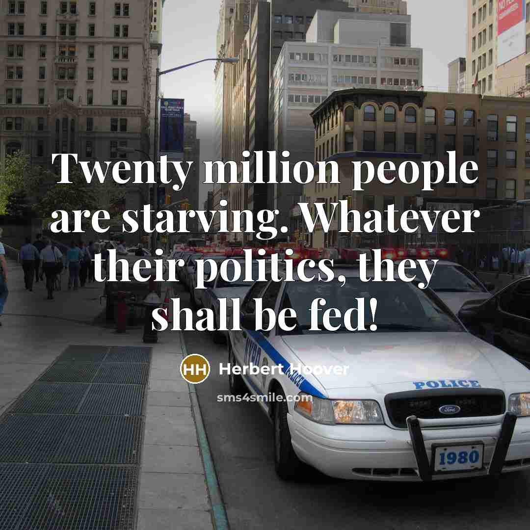 “Twenty million people are starving. Whatever their politics, they shall…” quote by Herbert Hoover