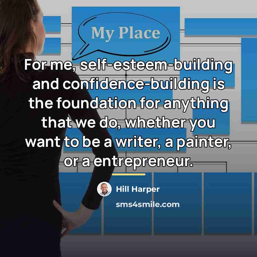 “For me, self-esteem-building and confidence-building is the foundation for anything…” quote by Hill Harper