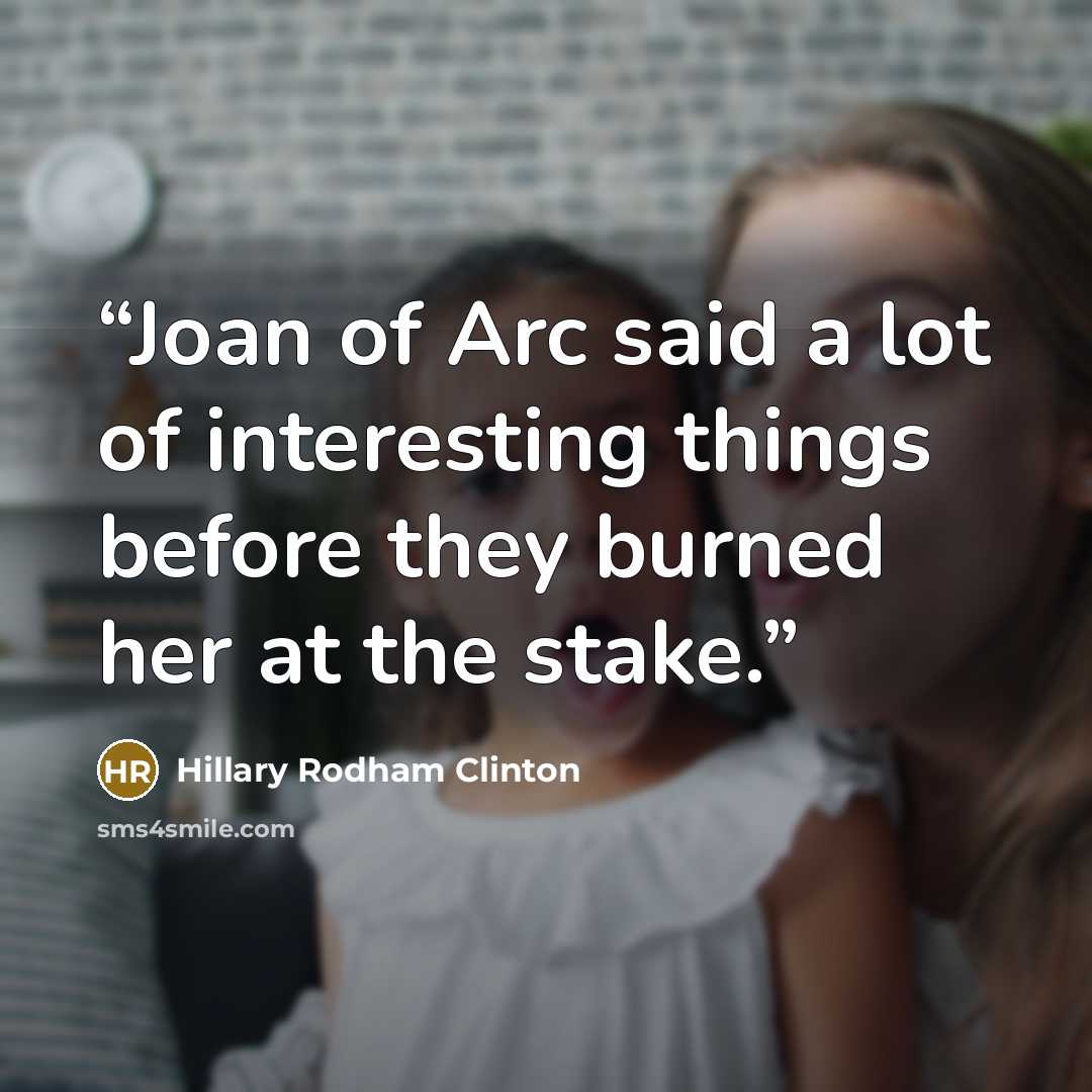 “Joan of Arc said a lot of interesting things before they burned her at the stake.” quote by Hillary Rodham Clinton