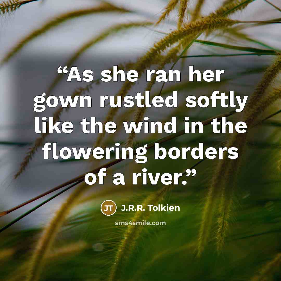 “As she ran her gown rustled softly like the wind in the flowering borders of a river.” quote by J.R.R. Tolkien