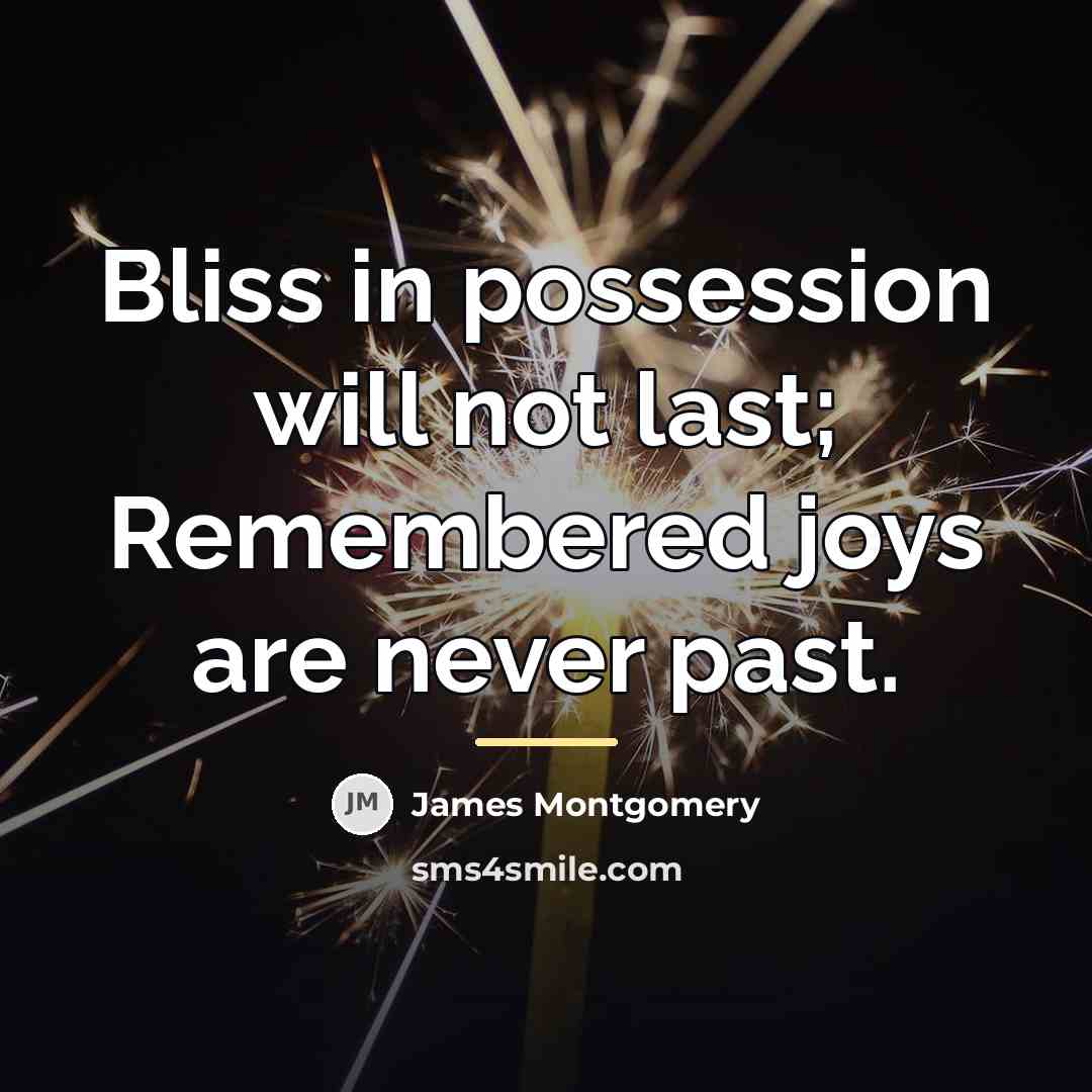 “Bliss in possession will not last; Remembered joys are never…” quote by James Montgomery