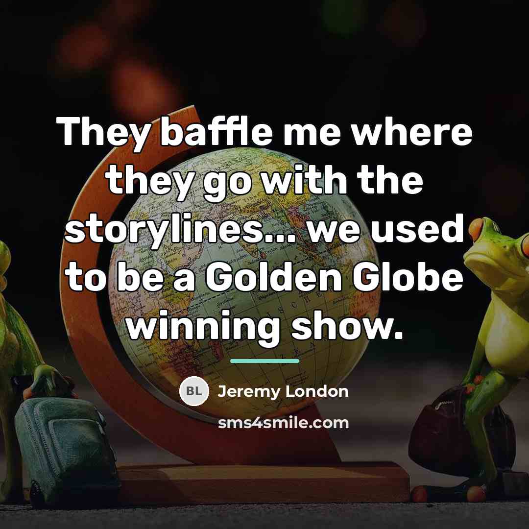 “They baffle me where they go with the storylines... we…” quote by Jeremy London