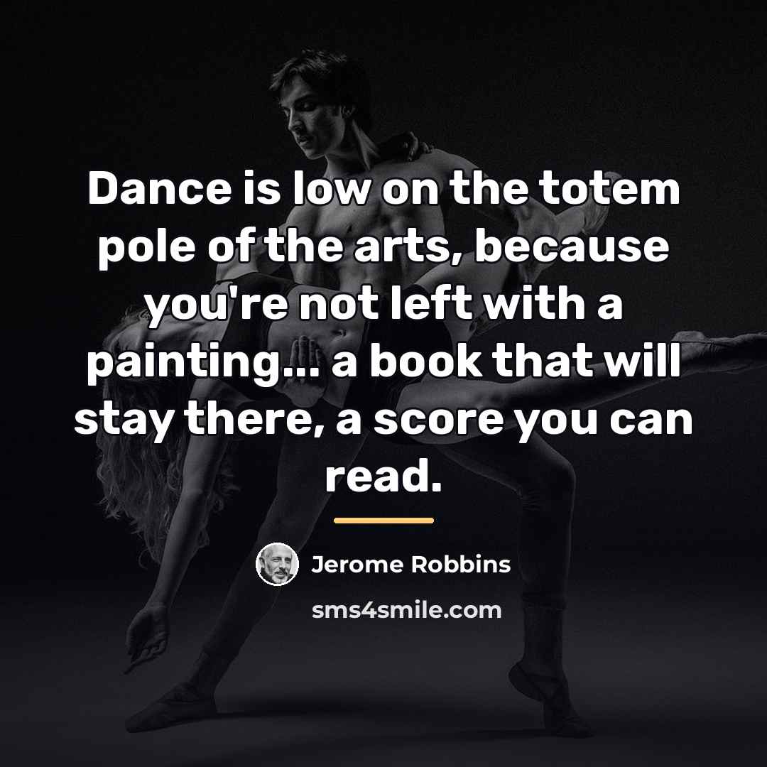 “Dance is low on the totem pole of the arts,…” quote by Jerome Robbins