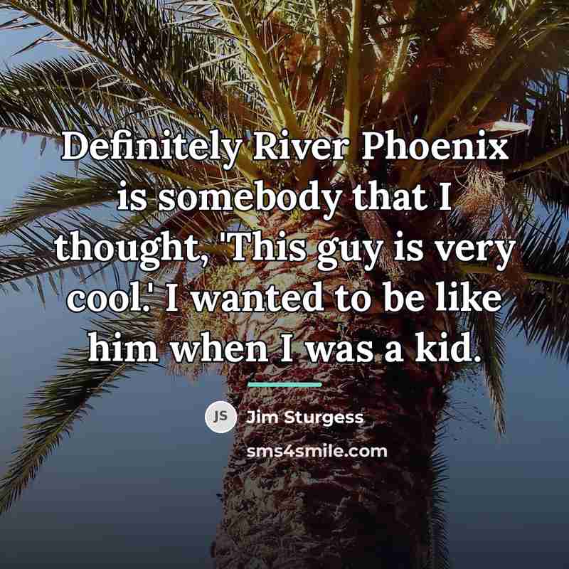 “Definitely River Phoenix is somebody that I thought, 'This guy…” quote by Jim Sturgess