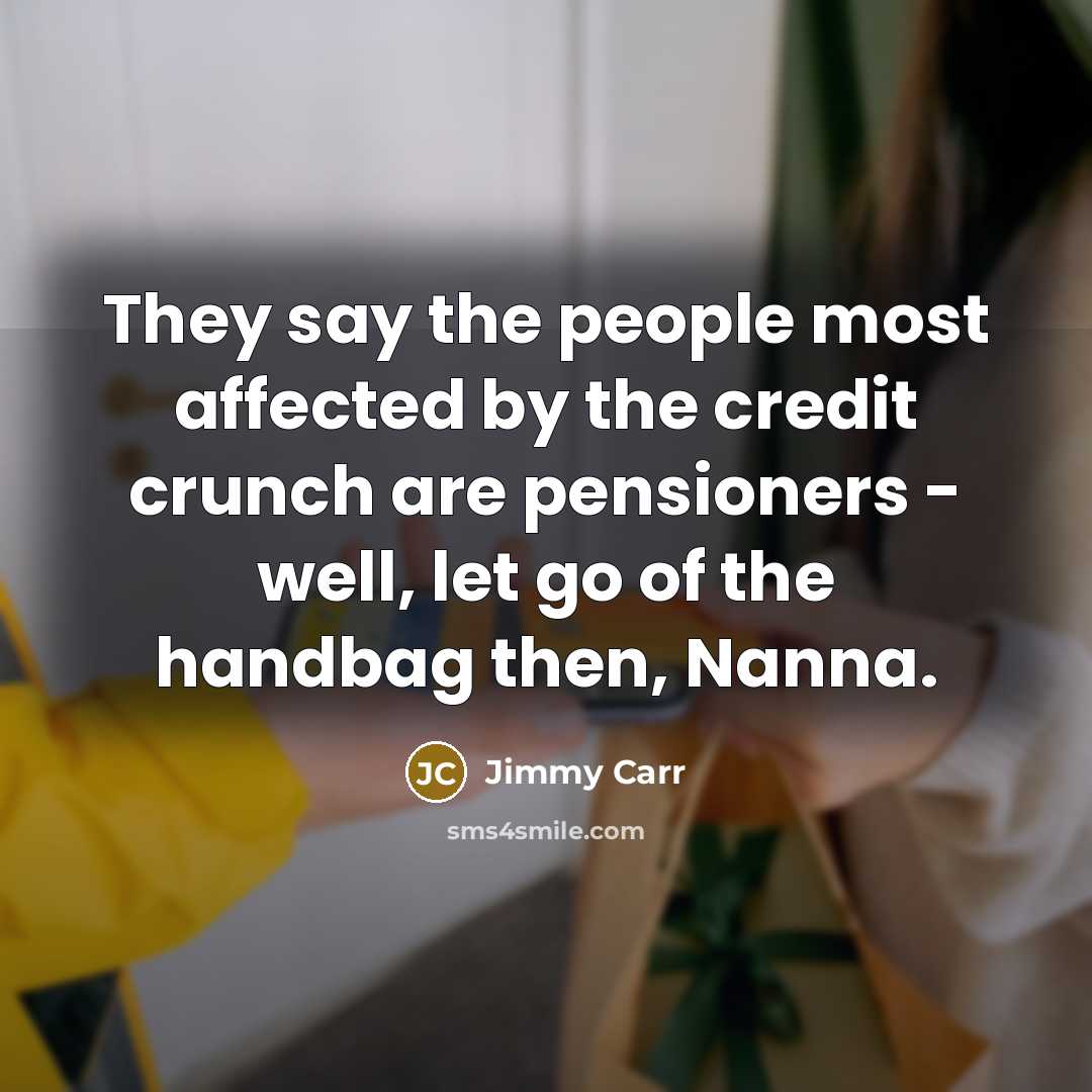 “They say the people most affected by the credit crunch…” quote by Jimmy Carr
