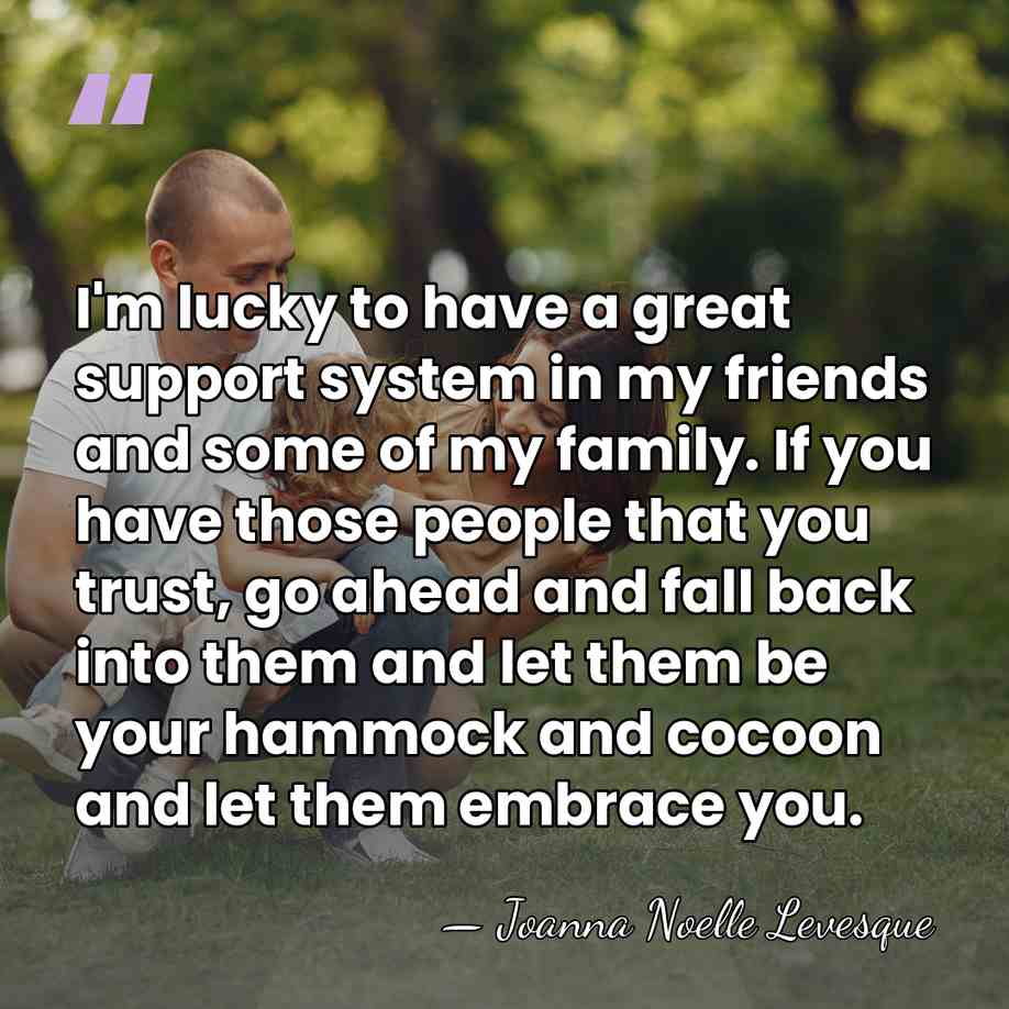 I'm lucky to have a great support system in my friends and&hellip; - Joanna Noelle Levesque