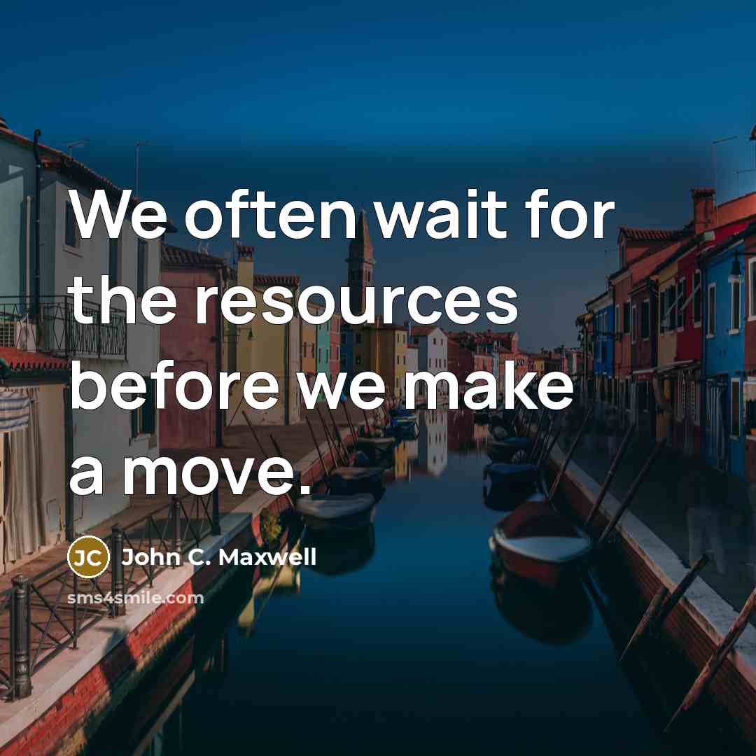“We often wait for the resources before we make a move.” quote by John C. Maxwell