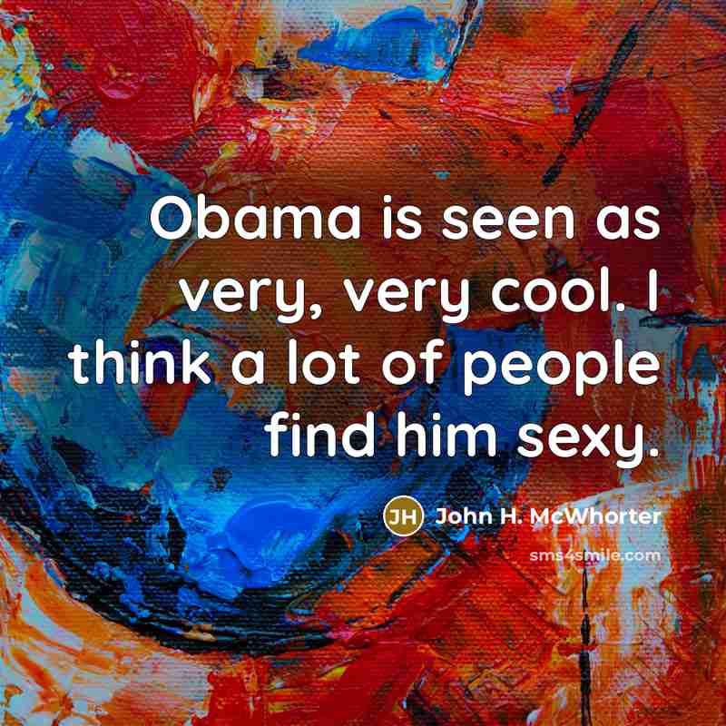 “Obama is seen as very, very cool. I think a lot of people find him sexy.” quote by John H. McWhorter
