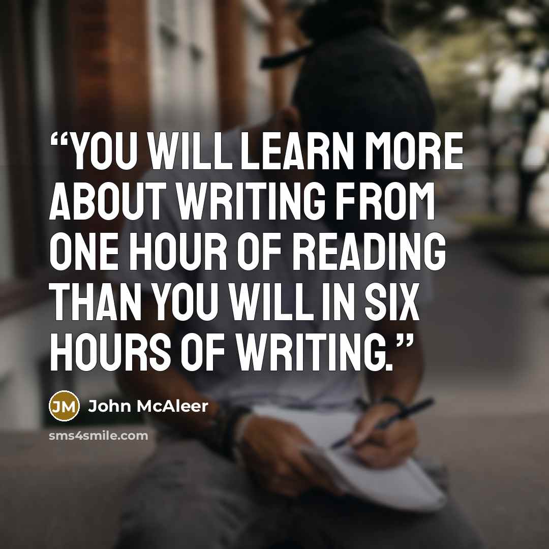 “You will learn more about writing from one hour of reading than you will in six hours of writing.” quote by John McAleer