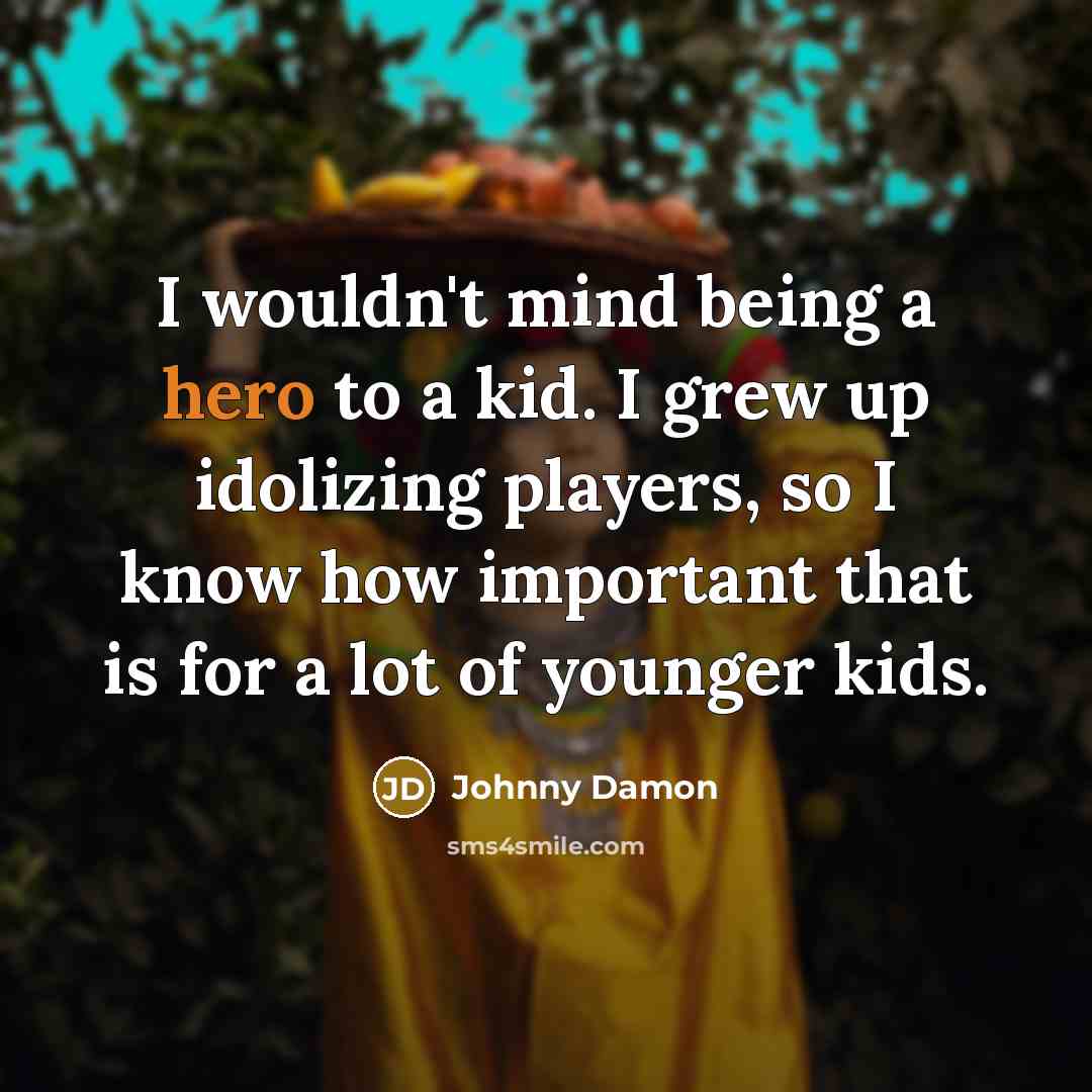 “I wouldn't mind being a hero to a kid. I…” quote by Johnny Damon