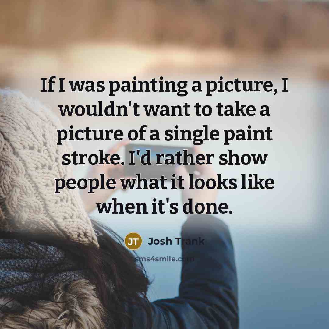 “If I was painting a picture, I wouldn't want to take a picture of a single paint stroke. I'd rather show people what it looks like when it's done.” quote by Josh Trank
