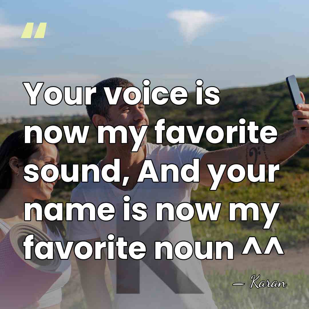 Your voice is now my favorite sound, And your name is now&hellip; - Karan