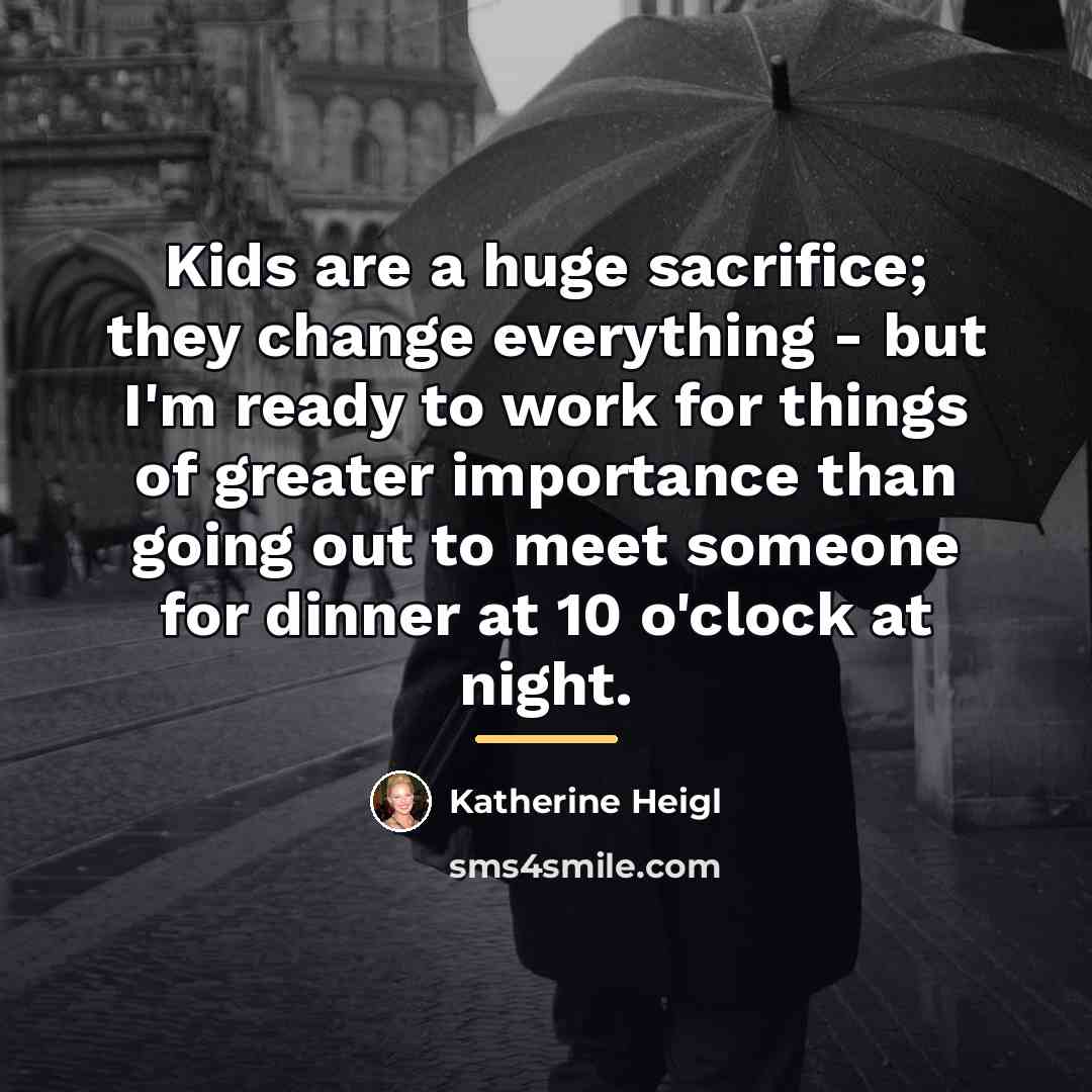 “Kids are a huge sacrifice; they change everything - but…” quote by Katherine Heigl