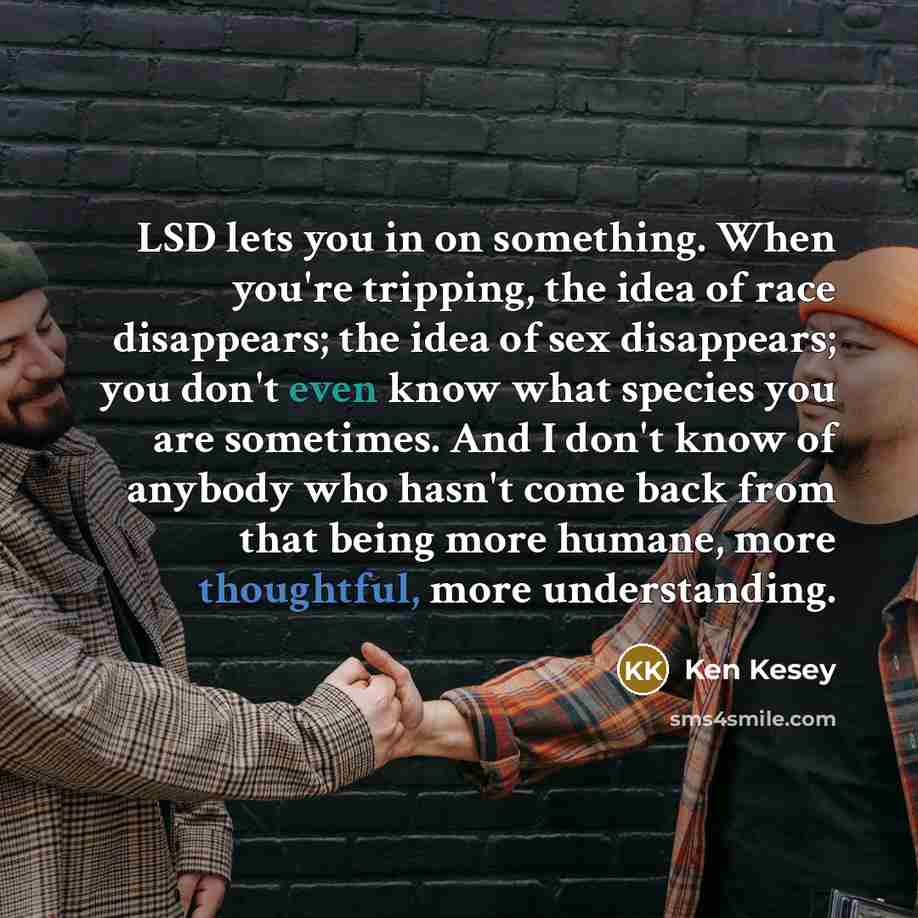“LSD lets you in on something. When you're tripping, the…” quote by Ken Kesey