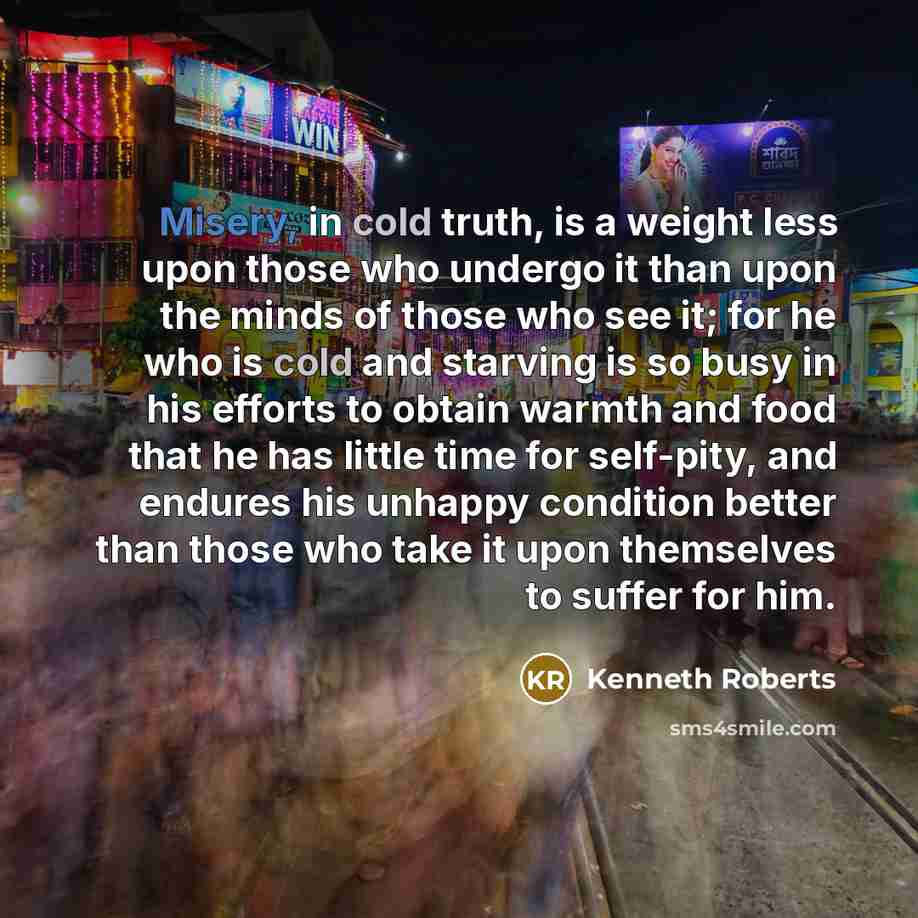 “Misery, in cold truth, is a weight less upon those…” quote by Kenneth Roberts