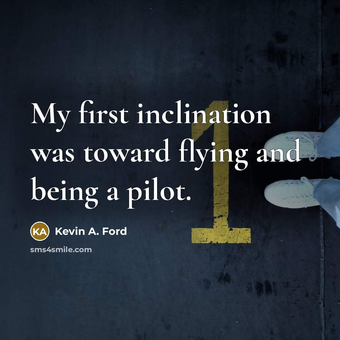 “My first inclination was toward flying and being a pilot.…” quote by Kevin A. Ford