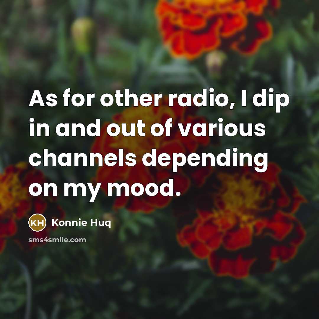 “As for other radio, I dip in and out of various channels depending on my mood.” quote by Konnie Huq
