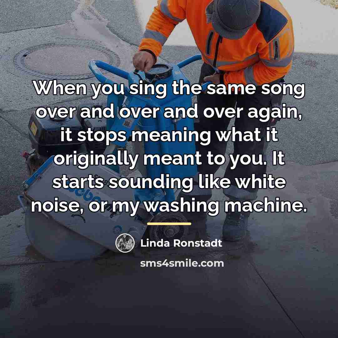 “When you sing the same song over and over and…” quote by Linda Ronstadt