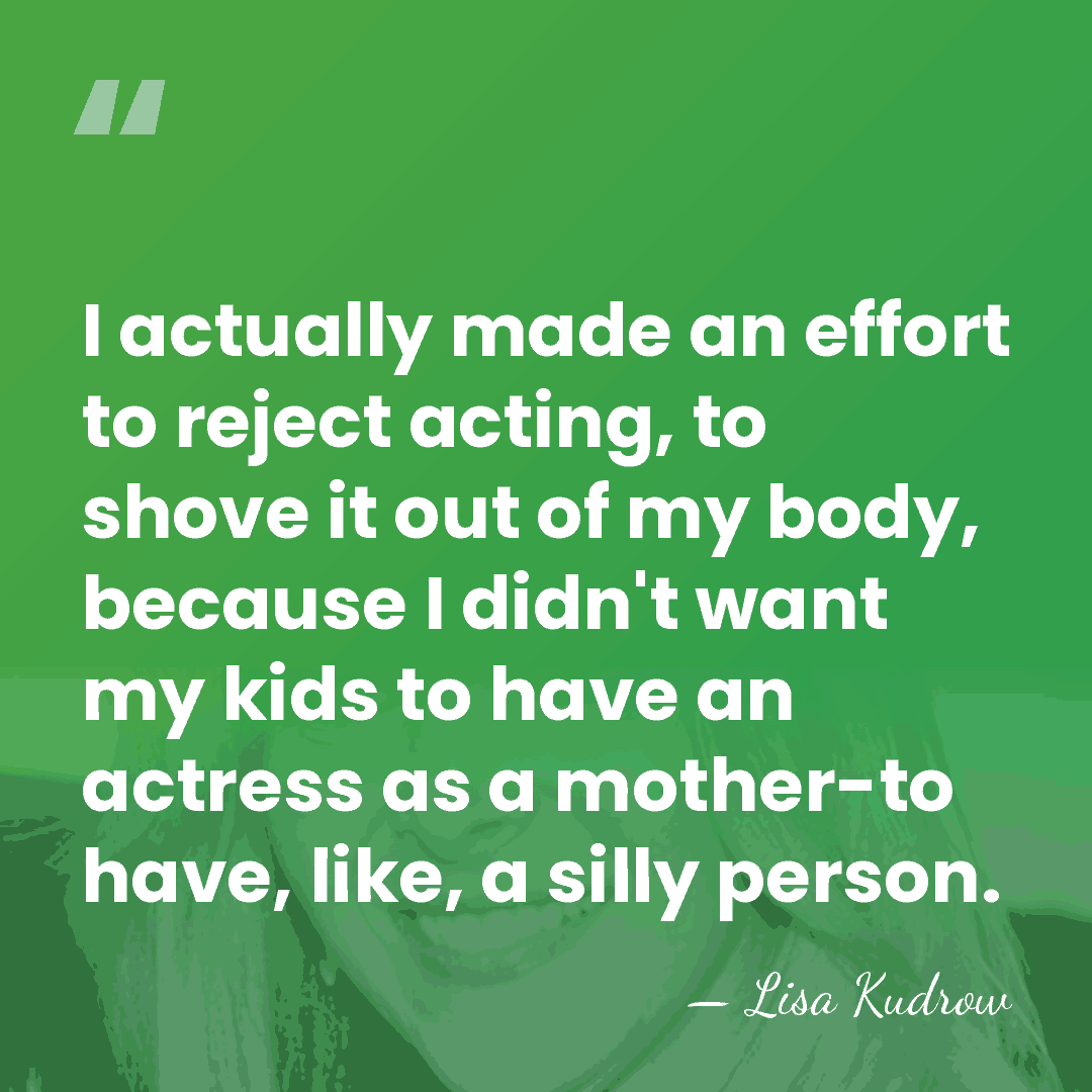 I actually made an effort to reject acting, to shove it out&hellip; - Lisa Kudrow