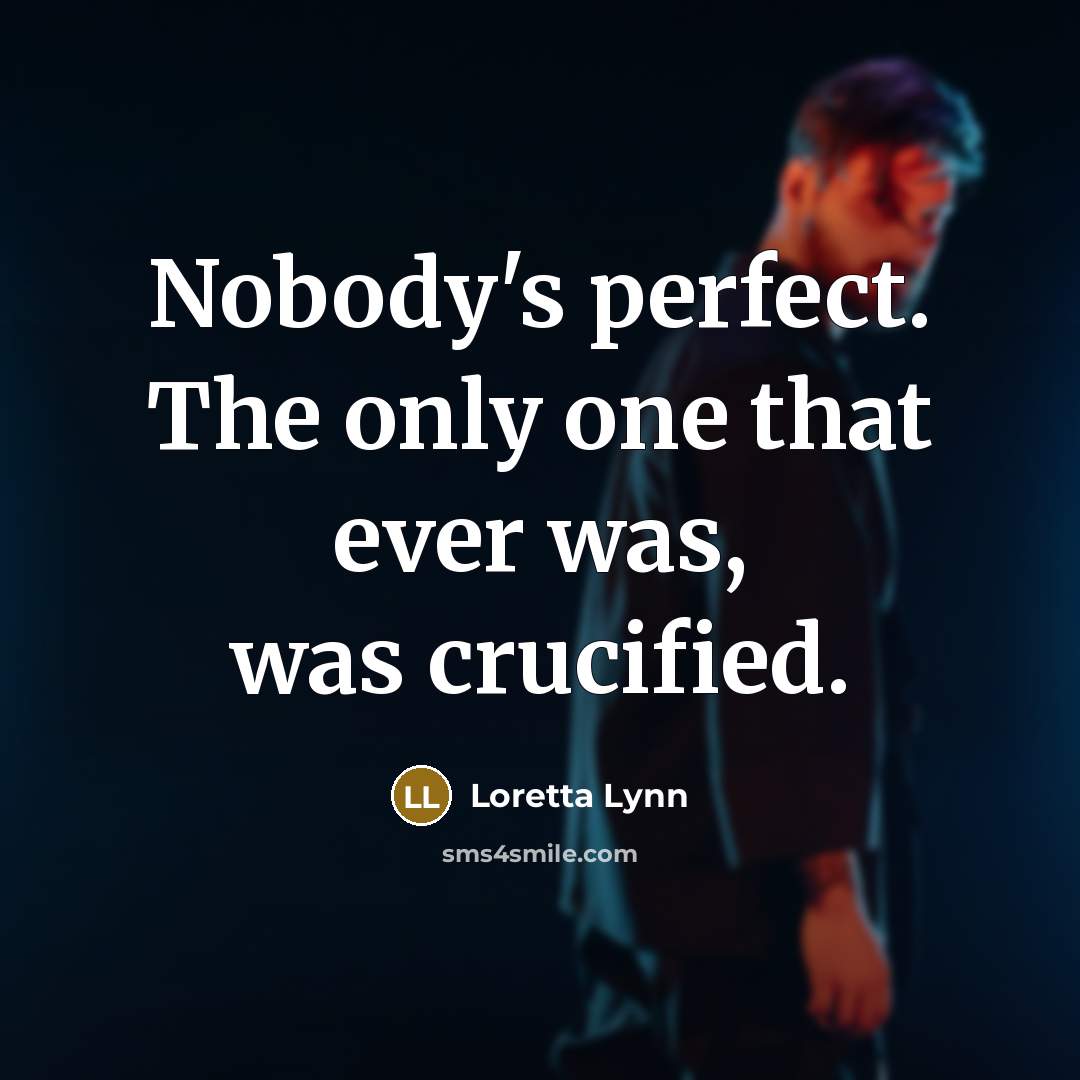 “Nobody's perfect. The only one that ever was, was crucified.…” quote by Loretta Lynn