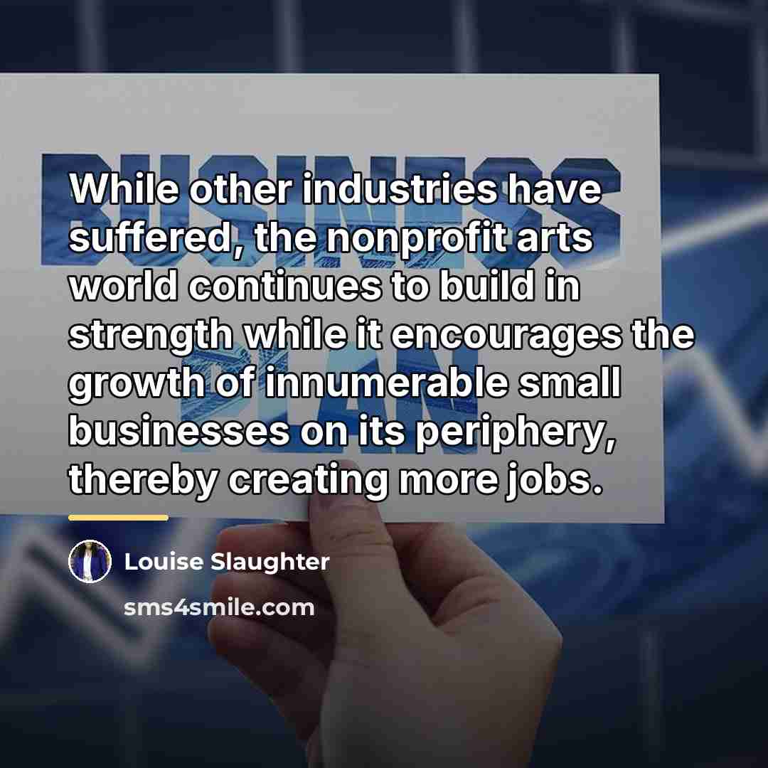 “While other industries have suffered, the nonprofit arts world continues…” quote by Louise Slaughter