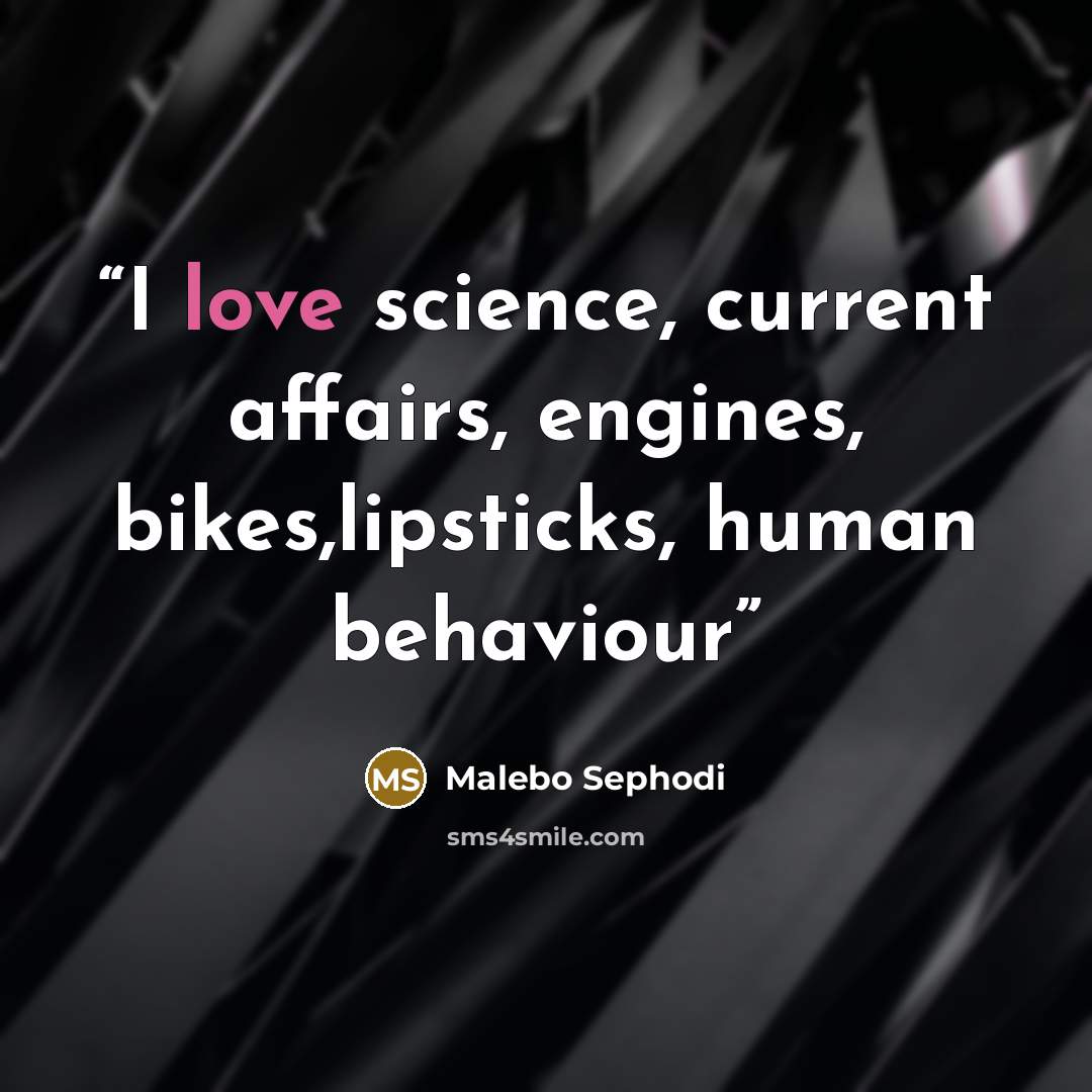 “I love science, current affairs, engines, bikes,lipsticks, human behaviour” quote by Malebo Sephodi