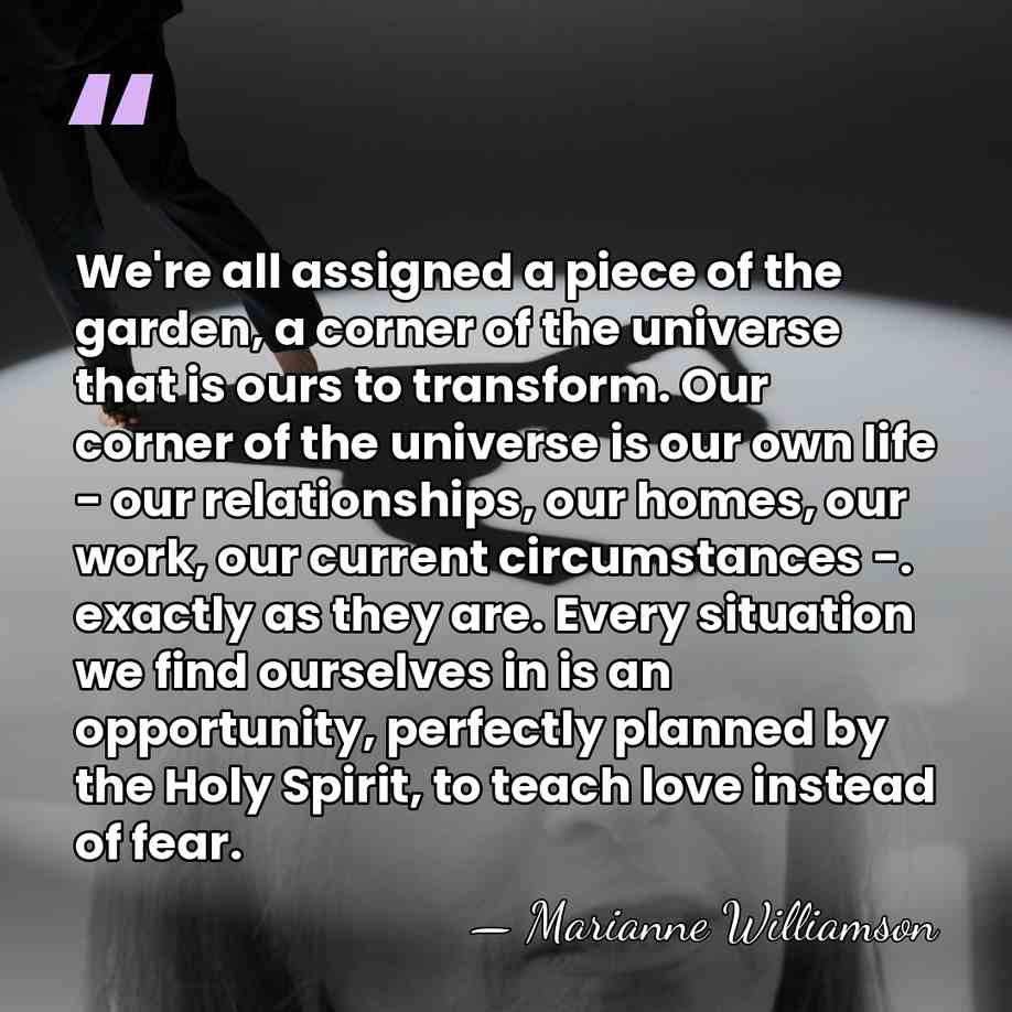 We're all assigned a piece of the garden, a corner of the&hellip; - Marianne Williamson
