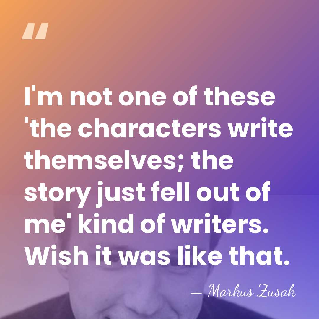 I'm not one of these 'the characters write themselves; the story just&hellip; - Markus Zusak
