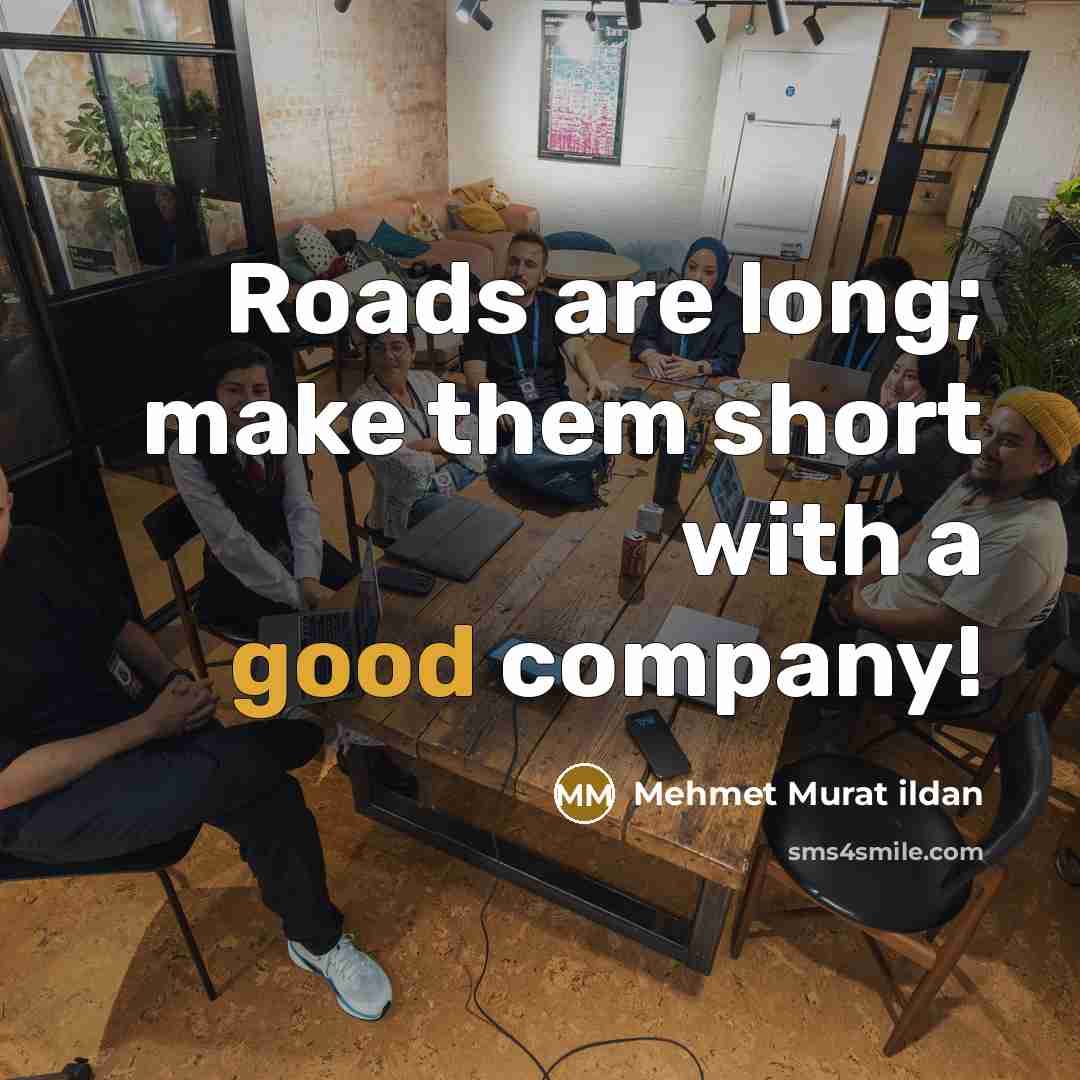“Roads are long; make them short with a good company!…” quote by Mehmet Murat Ildan