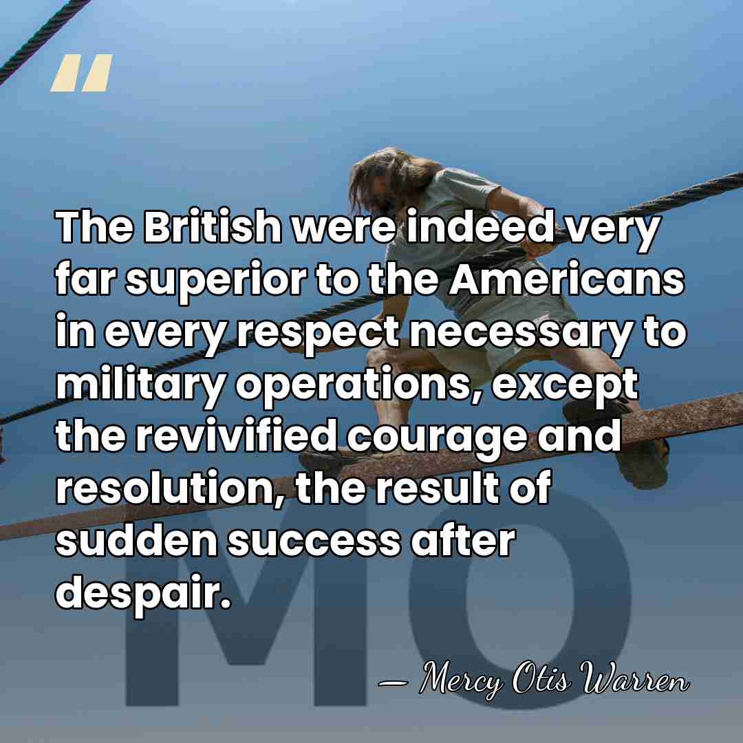 The British were indeed very far superior to the Americans in every&hellip; - Mercy Otis Warren