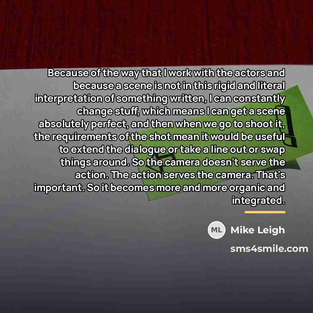 “Because of the way that I work with the actors…” quote by Mike Leigh