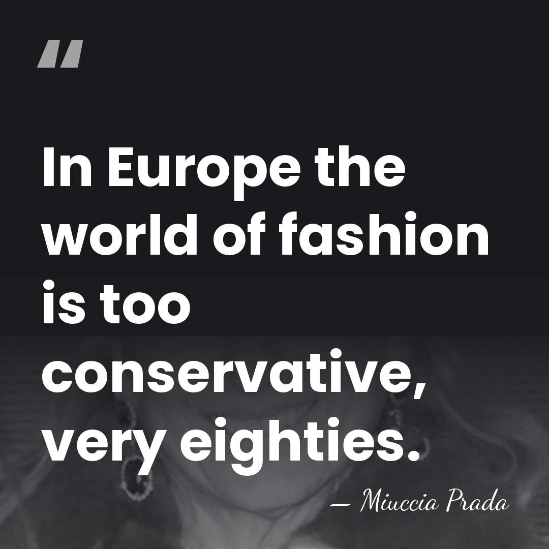 In Europe the world of fashion is too conservative, very eighties. - Miuccia Prada