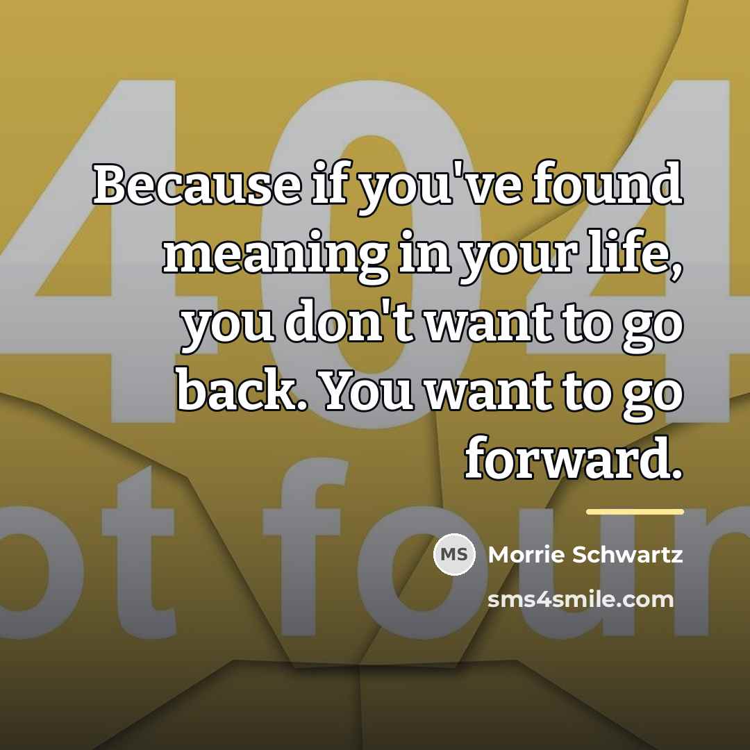 “Because if you've found meaning in your life, you don't…” quote by Morrie Schwartz