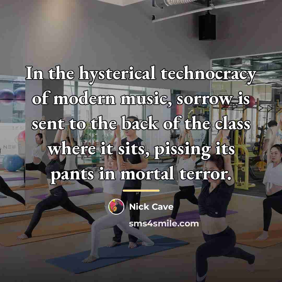“In the hysterical technocracy of modern music, sorrow is sent…” quote by Nick Cave