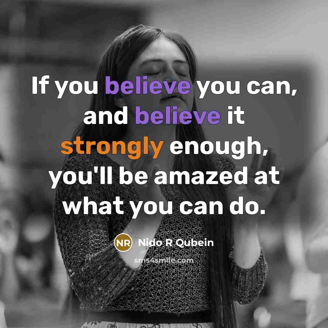 “If you believe you can, and believe it strongly enough, you'll be amazed at what you can do.” quote by Nido R Qubein