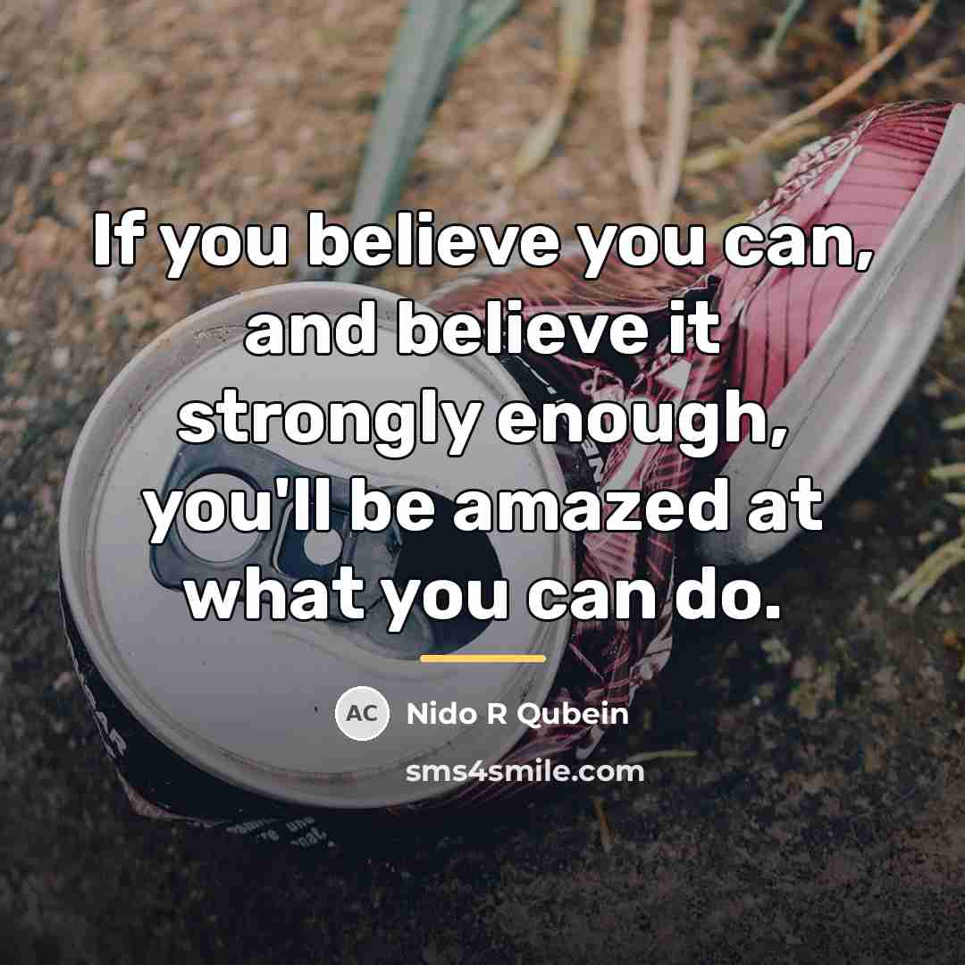 “If you believe you can, and believe it strongly enough,…” quote by Nido R Qubein