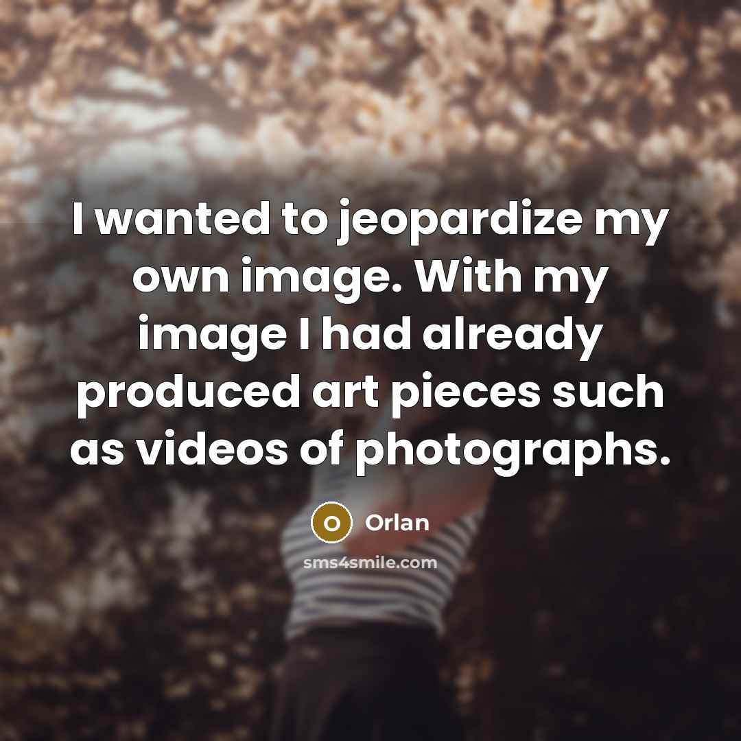 “I wanted to jeopardize my own image. With my image…” quote by Orlan