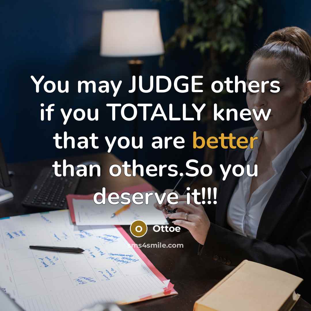 “You may JUDGE others if you TOTALLY knew that you are better than others.So you deserve it!!!” quote by Ottoe