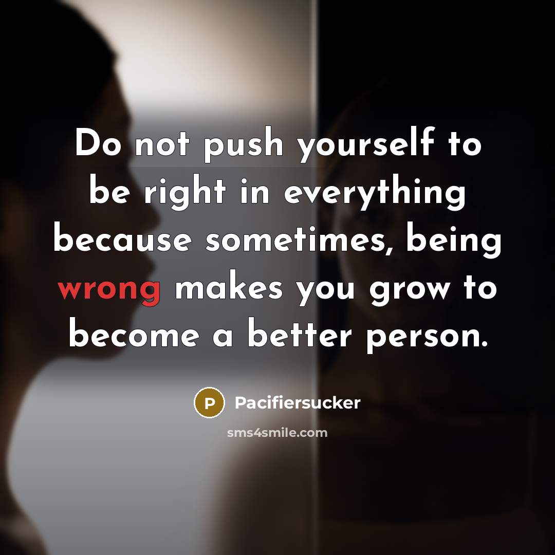 “Do not push yourself to be right in everything because…” quote by Pacifiersucker