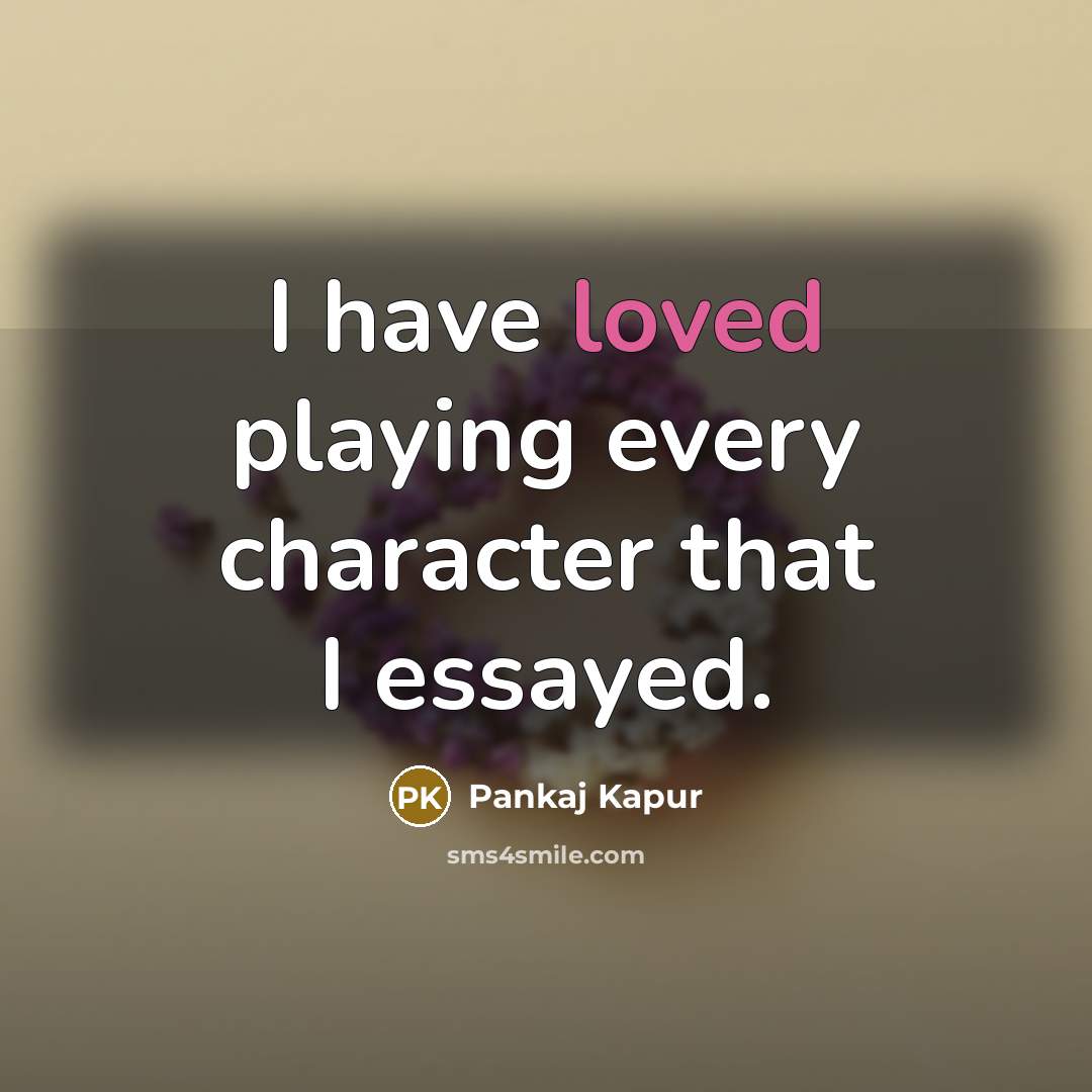 “I have loved playing every character that I essayed.…” quote by Pankaj Kapur