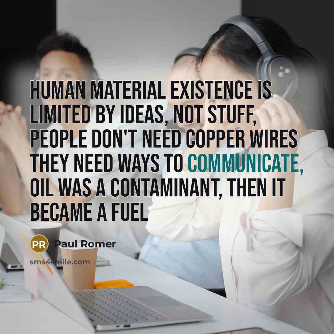 “Human material existence is limited by ideas, not stuff, people…” quote by Paul Romer