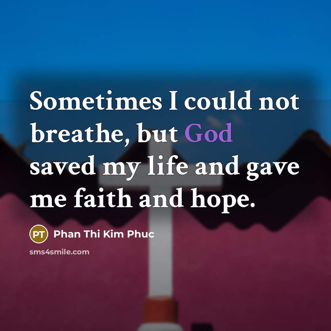 “Sometimes I could not breathe, but God saved my life…” quote by Phan Thi Kim Phuc