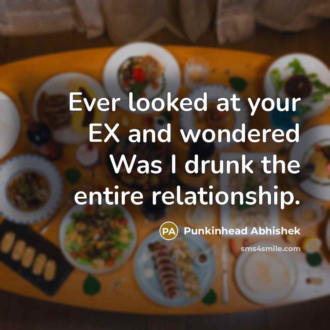 “Ever looked at your EX and wondered Was I drunk…” quote by Punkinhead Abhishek